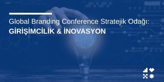 Global Branding Conference Stratejik Odağı: Girişimcilik & İnovasyon