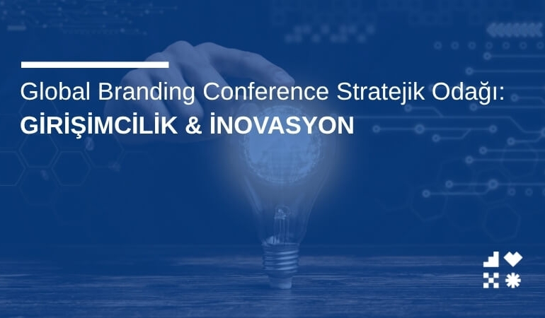 Global Branding Conference Stratejik Odağı: Girişimcilik & İnovasyon