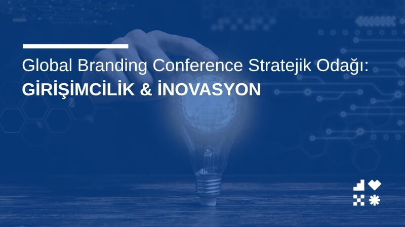 Global Branding Conference Stratejik Odağı: Girişimcilik & İnovasyon
